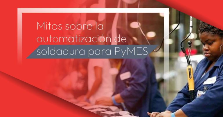 Mitos sobre la automatización de soldadura para PyMES