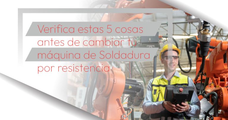 Verifica estas 5 cosas antes de cambiar tu máquina de Soldadura por resistencia