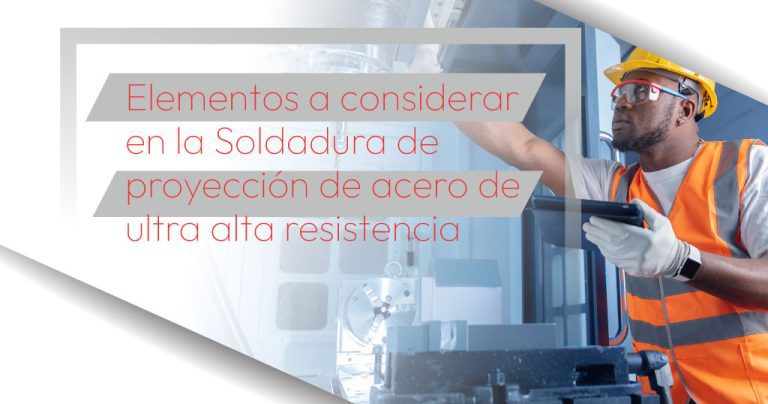 Elementos a considerar en la Soldadura de proyección de acero de ultra alta resistencia