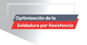 Optimización de la Soldadura por resistencia: 5 consejos para mejorar la producción
