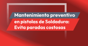 Mantenimiento preventivo en pistolas de Soldadura: Evita costosas paradas